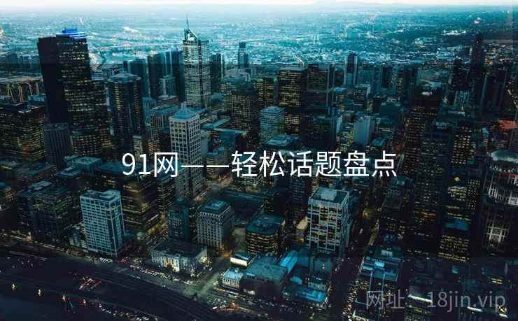 91网——轻松话题盘点  第1张