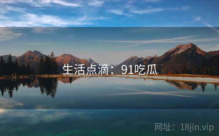 生活点滴：91吃瓜