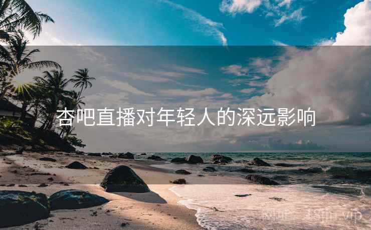 杏吧直播对年轻人的深远影响  第2张