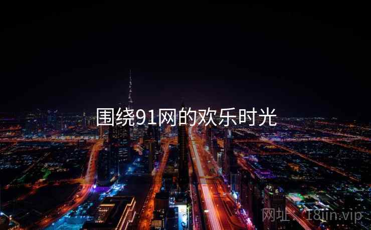 围绕91网的欢乐时光  第1张