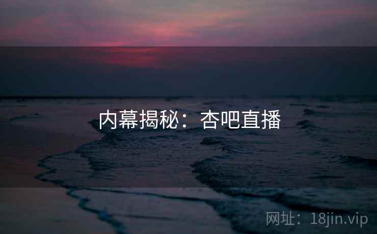 内幕揭秘：杏吧直播