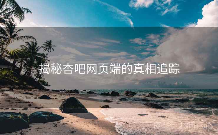 揭秘杏吧网页端的真相追踪