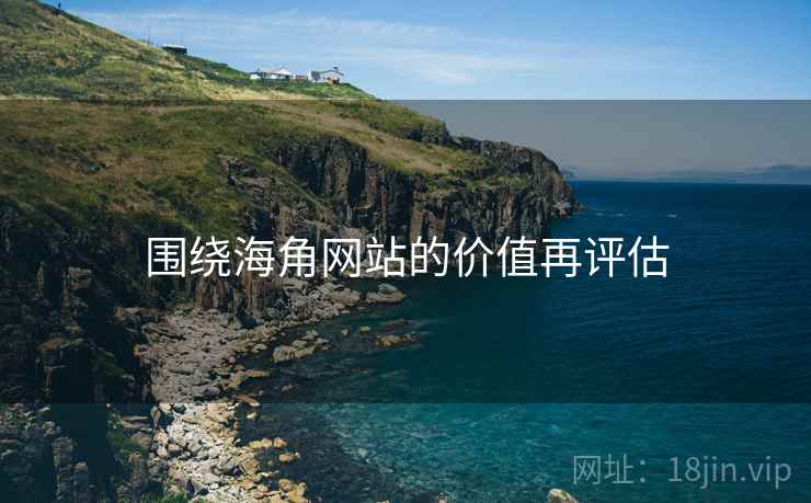 围绕海角网站的价值再评估