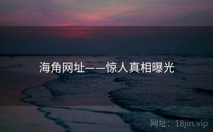 海角网址——惊人真相曝光
