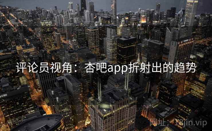 评论员视角：杏吧app折射出的趋势  第2张