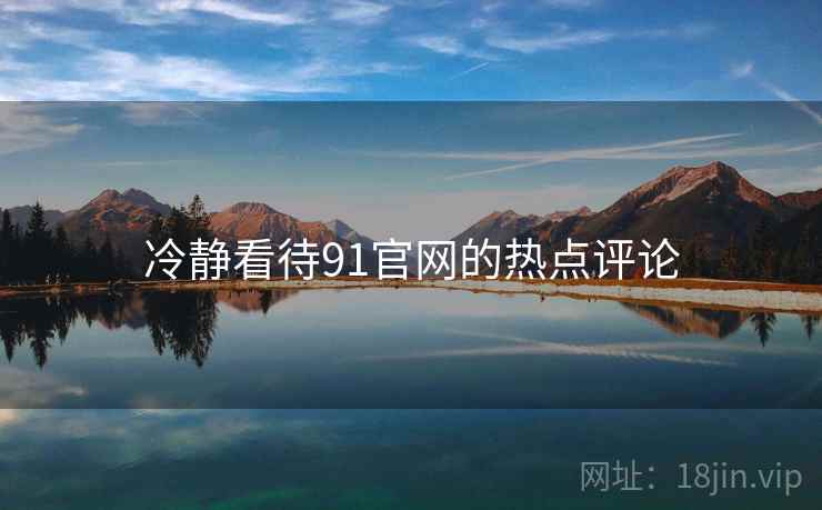 冷静看待91官网的热点评论