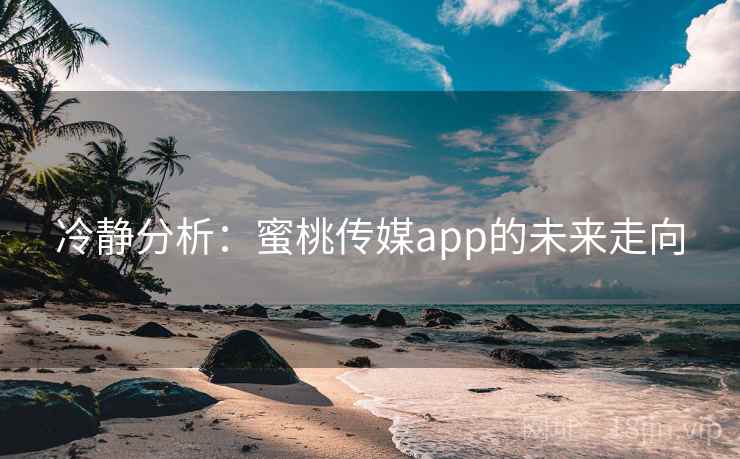 冷静分析:蜜桃传媒app的未来走向