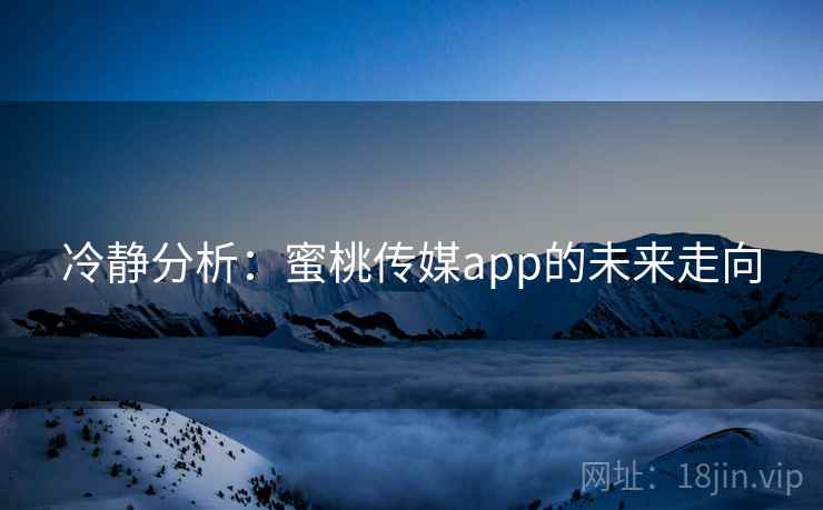 冷静分析:蜜桃传媒app的未来走向