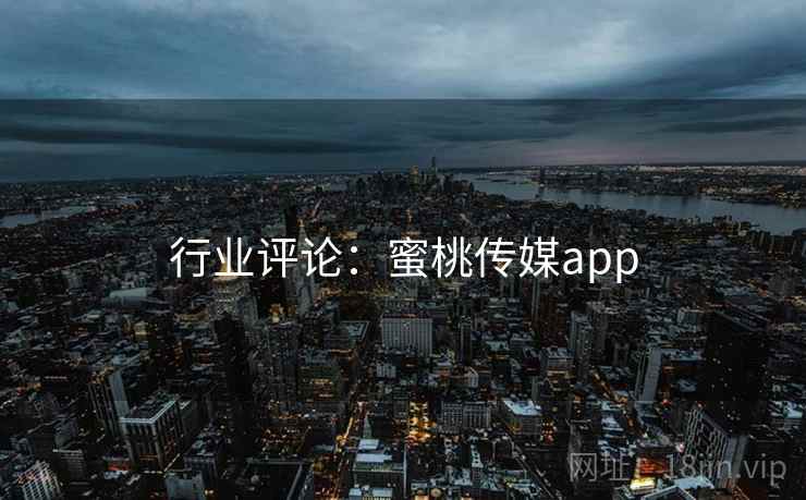 行业评论:蜜桃传媒app