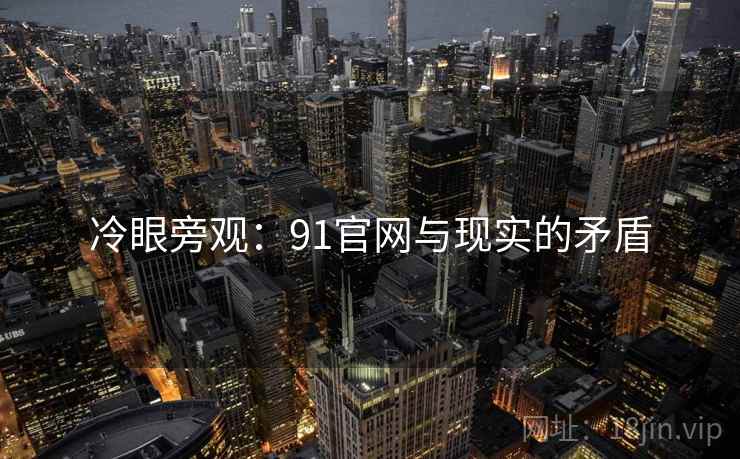 冷眼旁观:91官网与现实的矛盾
