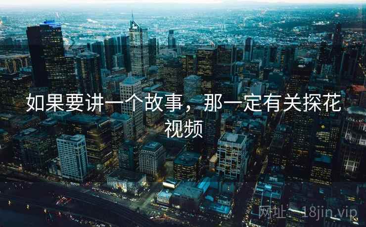 如果要讲一个故事，那一定有关探花视频